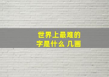 世界上最难的字是什么 几画